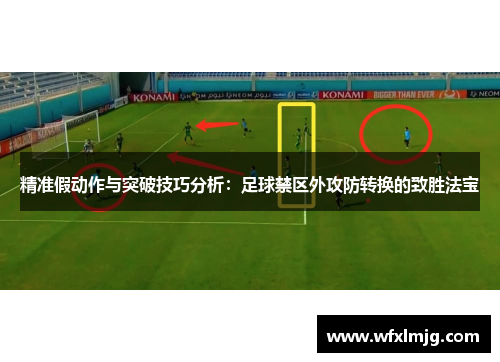 精准假动作与突破技巧分析：足球禁区外攻防转换的致胜法宝