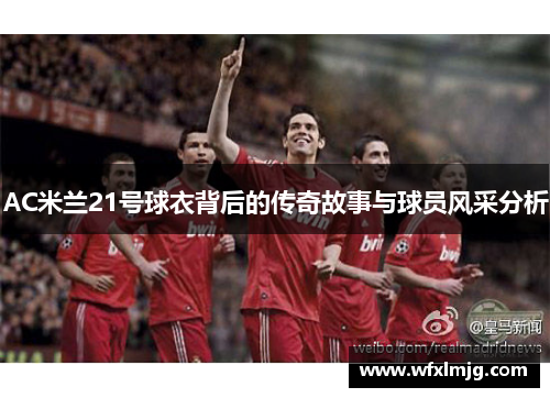 AC米兰21号球衣背后的传奇故事与球员风采分析