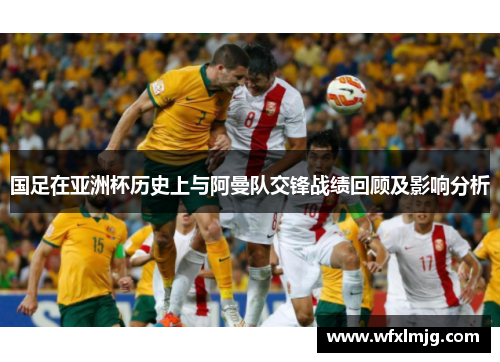 国足在亚洲杯历史上与阿曼队交锋战绩回顾及影响分析