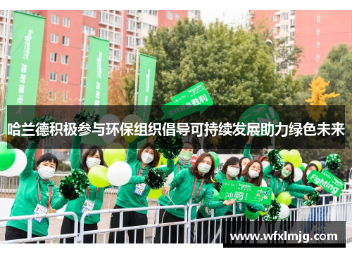 哈兰德积极参与环保组织倡导可持续发展助力绿色未来