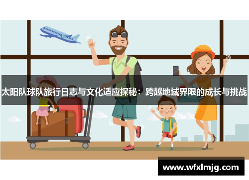 太阳队球队旅行日志与文化适应探秘：跨越地域界限的成长与挑战