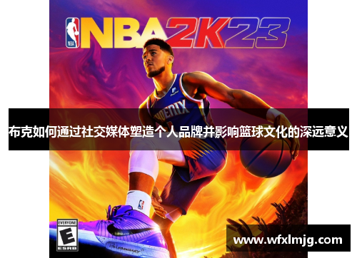 布克如何通过社交媒体塑造个人品牌并影响篮球文化的深远意义