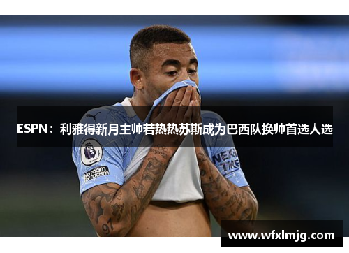 ESPN：利雅得新月主帅若热热苏斯成为巴西队换帅首选人选