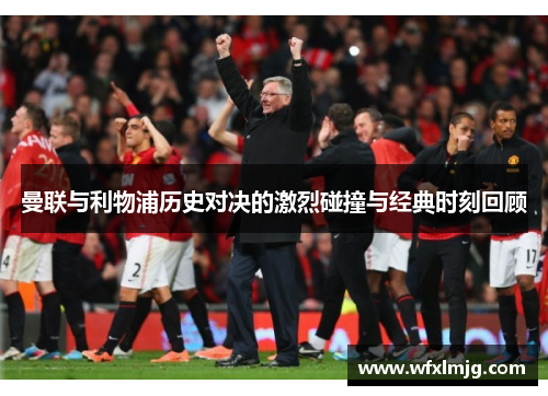 曼联与利物浦历史对决的激烈碰撞与经典时刻回顾
