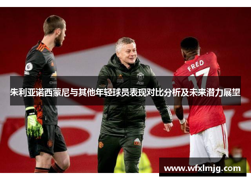 朱利亚诺西蒙尼与其他年轻球员表现对比分析及未来潜力展望