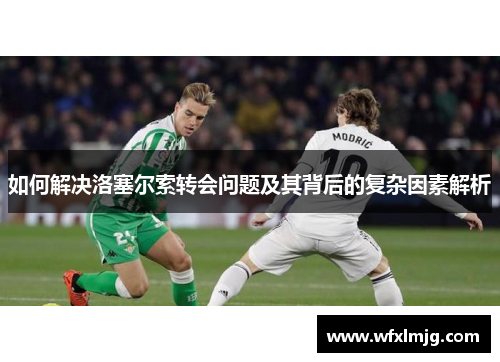 如何解决洛塞尔索转会问题及其背后的复杂因素解析