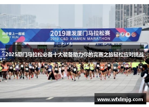 2025厦门马拉松必备十大装备助力你的完赛之旅轻松应对挑战