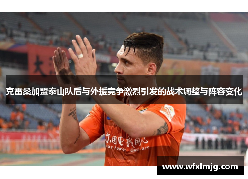 克雷桑加盟泰山队后与外援竞争激烈引发的战术调整与阵容变化