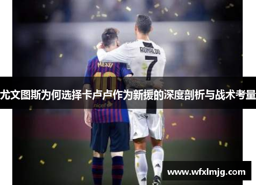 尤文图斯为何选择卡卢卢作为新援的深度剖析与战术考量