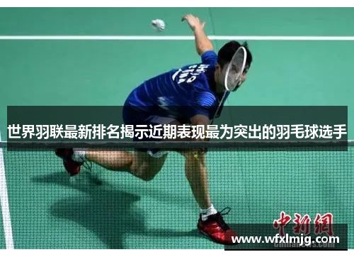 世界羽联最新排名揭示近期表现最为突出的羽毛球选手