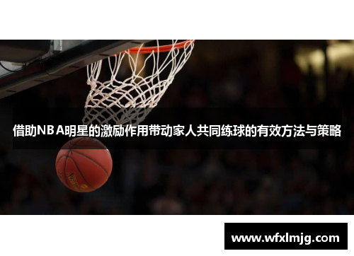 借助NBA明星的激励作用带动家人共同练球的有效方法与策略