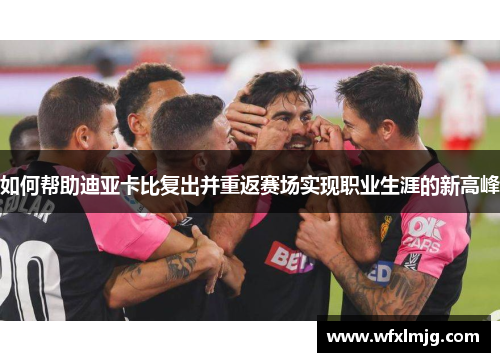 如何帮助迪亚卡比复出并重返赛场实现职业生涯的新高峰