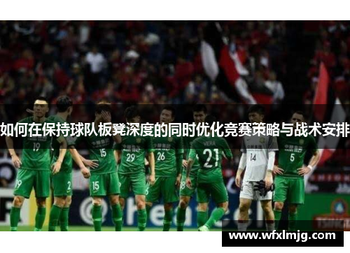 如何在保持球队板凳深度的同时优化竞赛策略与战术安排