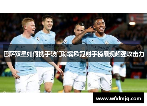 巴萨双星如何携手破门称霸欧冠射手榜展现超强攻击力