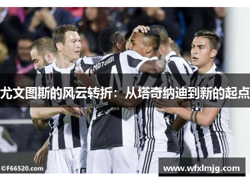 尤文图斯的风云转折：从塔奇纳迪到新的起点