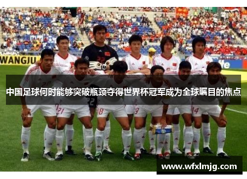 中国足球何时能够突破瓶颈夺得世界杯冠军成为全球瞩目的焦点