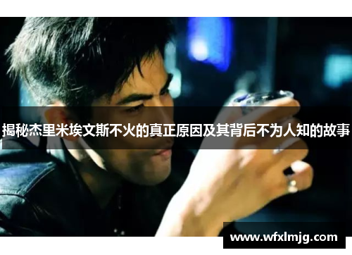 揭秘杰里米埃文斯不火的真正原因及其背后不为人知的故事