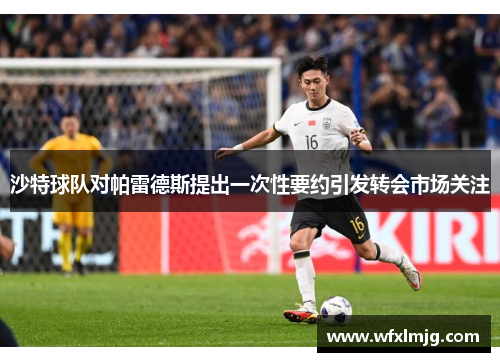 沙特球队对帕雷德斯提出一次性要约引发转会市场关注
